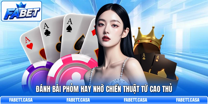 Đánh bài Phỏm hay nhờ chiến thuật từ cao thủ
