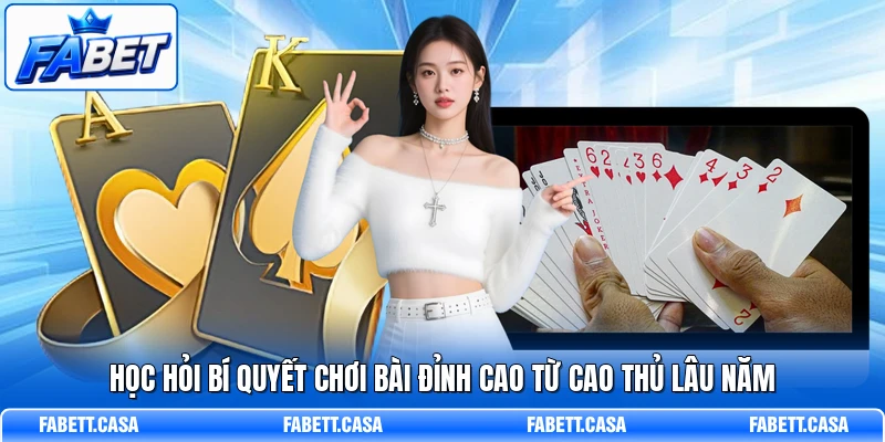 Học hỏi bí quyết chơi bài đỉnh cao từ cao thủ lâu năm