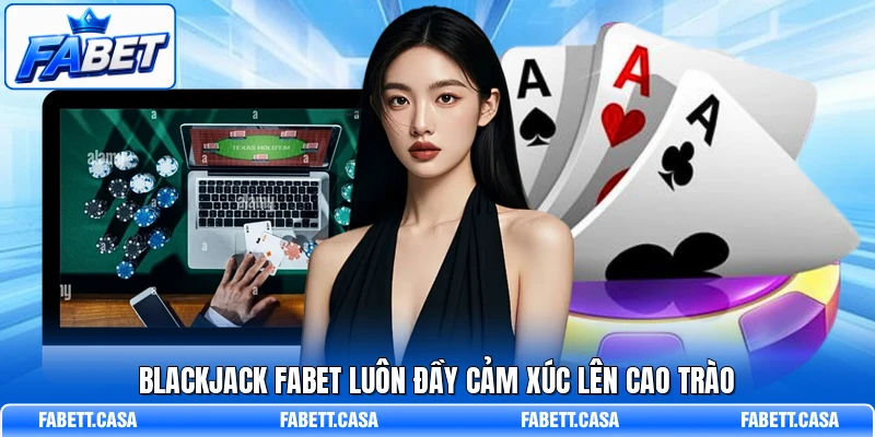 Blackjack FABET luôn đầy cảm xúc lên cao trào