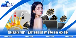 Blackjack FABET - Quyết Định Rút Hay Dừng Đầy Kịch Tính