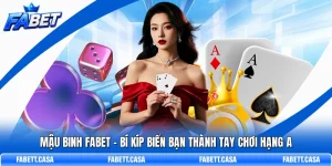 Mậu Binh FABET – Bí Kíp Biến Bạn Thành Tay Chơi Hạng A