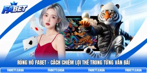 Rồng Hổ FABET – Cách Chiếm Lợi Thế Trong Từng Ván Bài