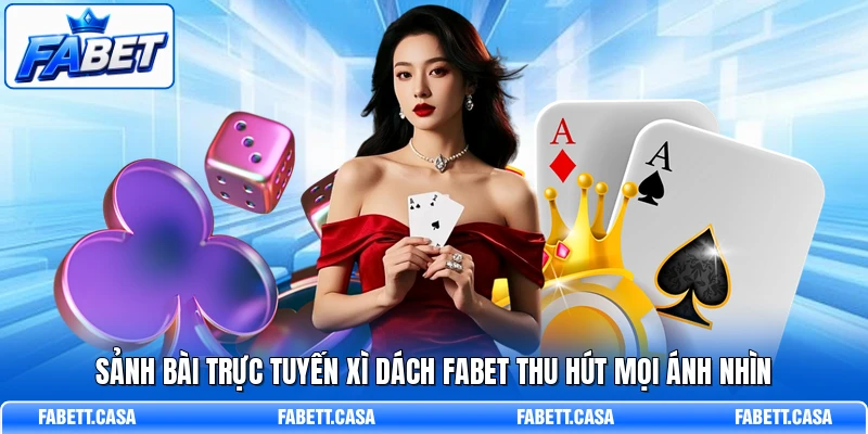 Sảnh bài trực tuyến Xì Dách FABET thu hút mọi ánh nhìn