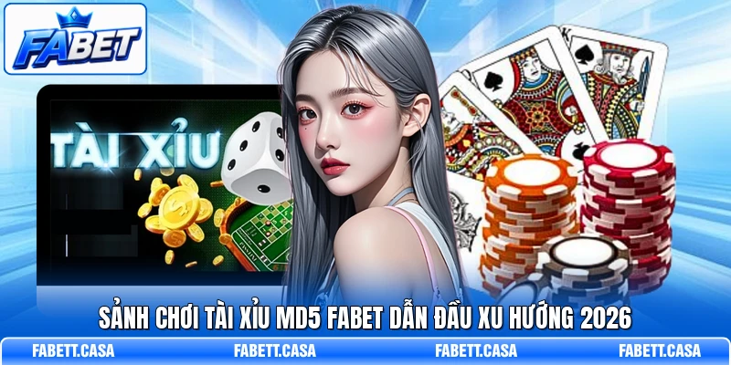 Sảnh chơi Tài Xỉu MD5 FABET dẫn đầu xu hướng 2026