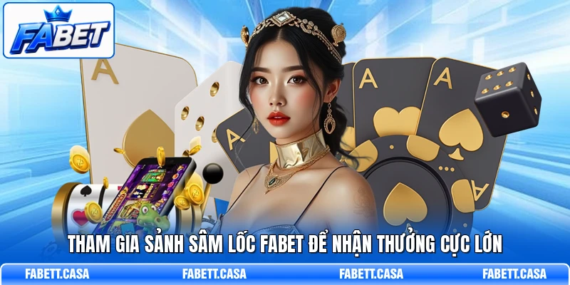 Tham gia sảnh Sâm lốc FABET để nhận thưởng cực lớn